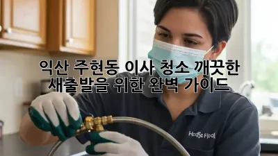 익산 주현동 이사 청소: 깨끗한 새출발을 위한 완벽 가이드
